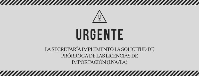 URGENTE: La Secretaría implementó la solicitud de prórroga de las Licencias de Importación (LNA/LA)