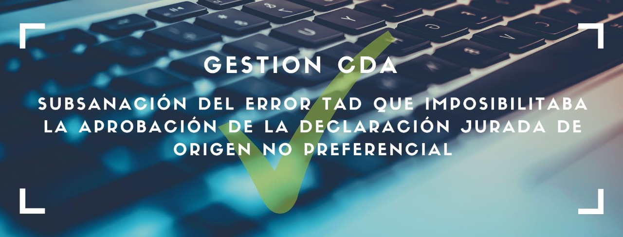Gestión CDA: Subsanación del error TAD que imposibilitaba la aprobación de la Declaración Jurada de Origen No Preferencial