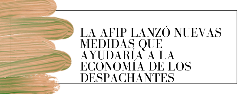 La AFIP lanzó nuevas medidas que ayudaría a la economía de los Despachantes