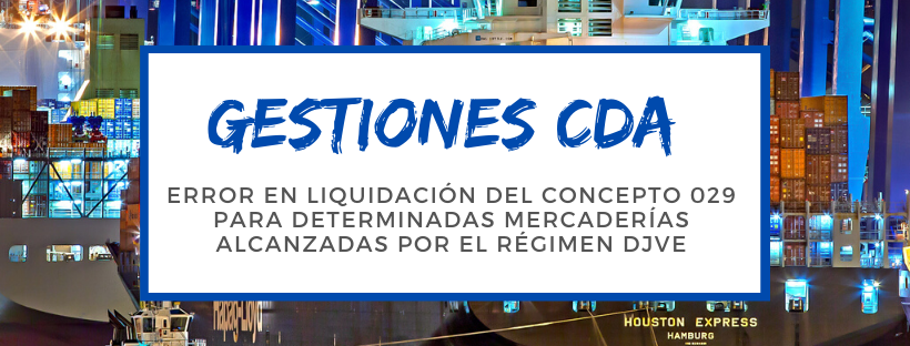 GESTIONES CDA: Error en liquidación del concepto 029 para determinadas mercaderías alcanzadas por el Régimen DJVE
