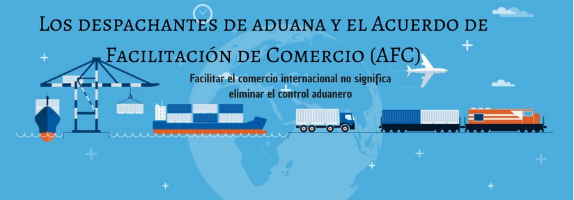 Los Despachantes de Aduana y el Acuerdo de Facilitación de Comercio - Facilitar el comercio internacional no significa eliminar el control aduanero