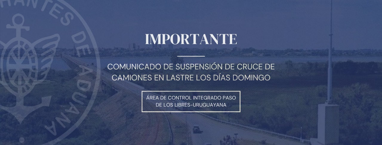 IMPORTANTE: Comunicado de suspensión de cruce de camiones en lastre los días domingo - Área de Control Integrado Paso de Los Libres-Uruguayana