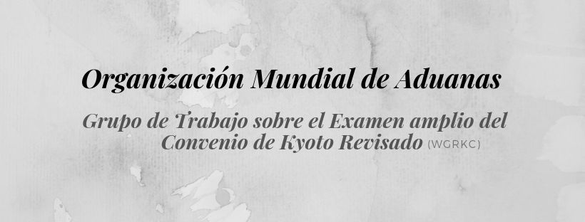 Organización Mundial de Aduanas - Grupo de Trabajo sobre el Examen amplio del Convenio de Kyoto Revisado (WGRKC)