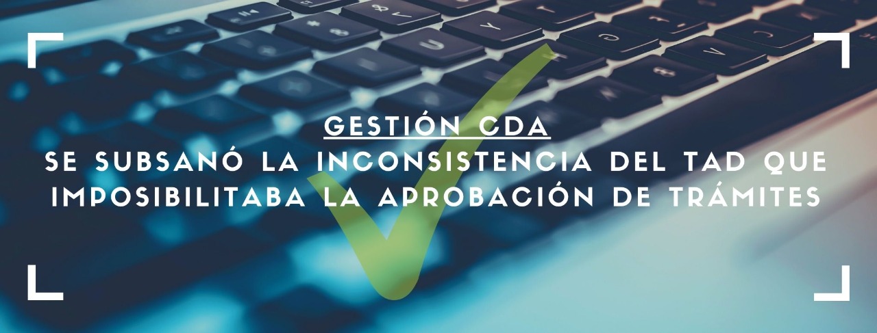 Gestión CDA: Se subsanó la inconsistencia del TAD que imposibilitaba la aprobación de trámites