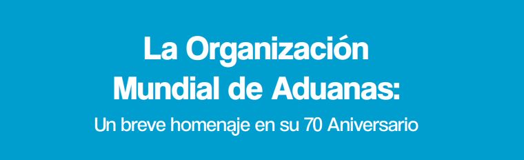 La Organización Mundial de Aduanas - Un breve homenaje en su 70 Aniversario