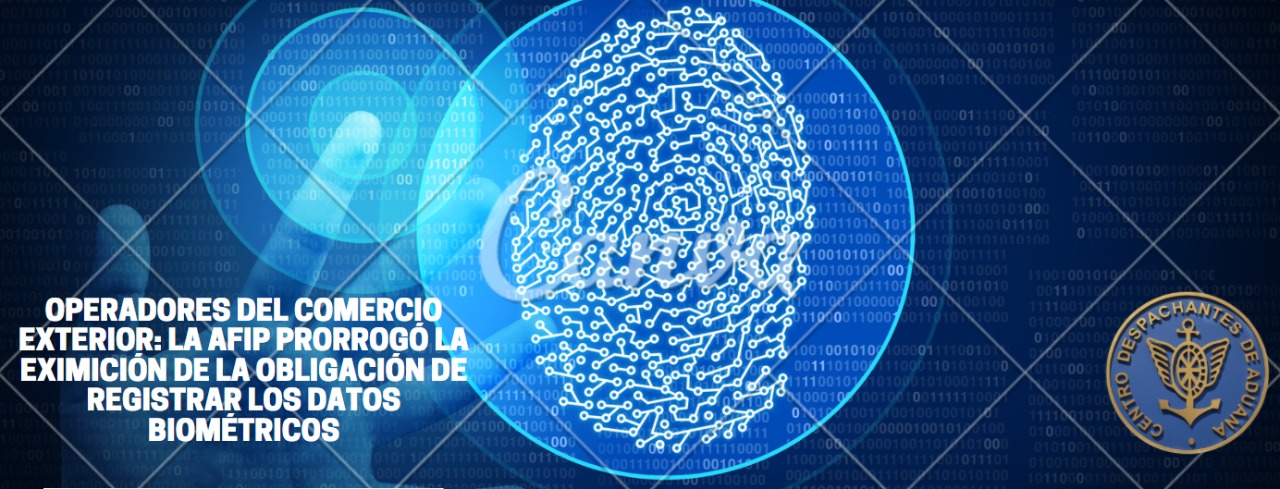 Operadores del Comercio Exterior: La AFIP prorrogó la eximición de la obligación de registrar los Datos Biométricos