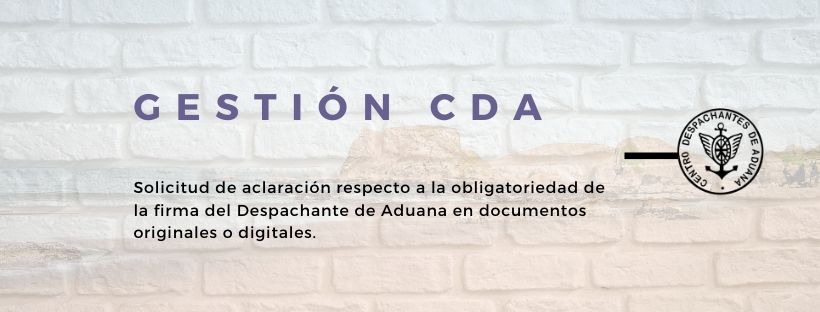 Gestión CDA: Solicitud de aclaración respecto a la obligatoriedad de la firma del Despachante de Aduana en documentos originales o digitales